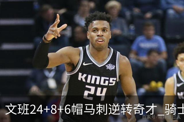 文班24+8+6帽马刺逆转奇才 骑士大胜老鹰7连胜